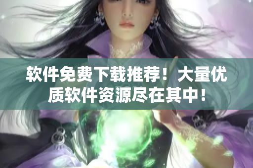 软件免费下载推荐！大量优质软件资源尽在其中！