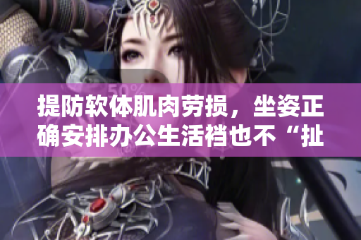 提防软体肌肉劳损，坐姿正确安排办公生活裆也不“扯”