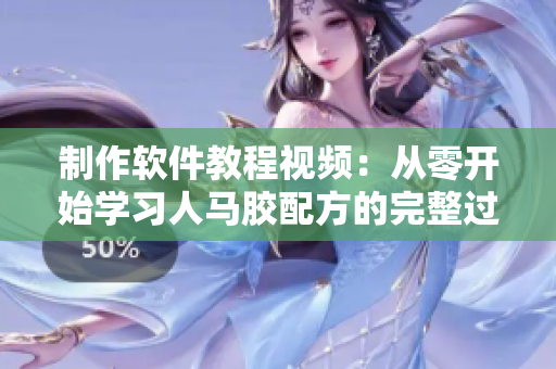 制作软件教程视频：从零开始学习人马胶配方的完整过程
