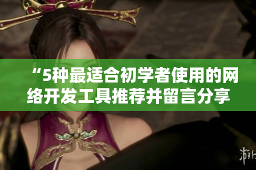 “5种最适合初学者使用的网络开发工具推荐并留言分享心得”