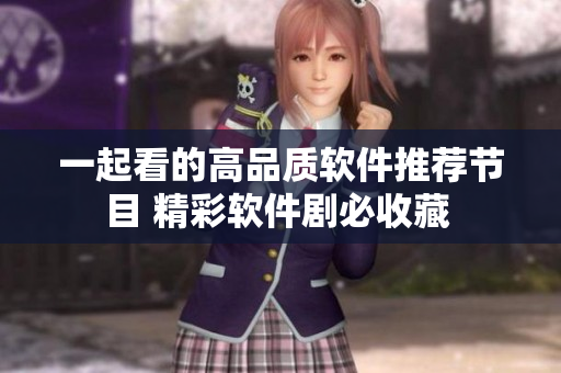 一起看的高品质软件推荐节目 精彩软件剧必收藏 