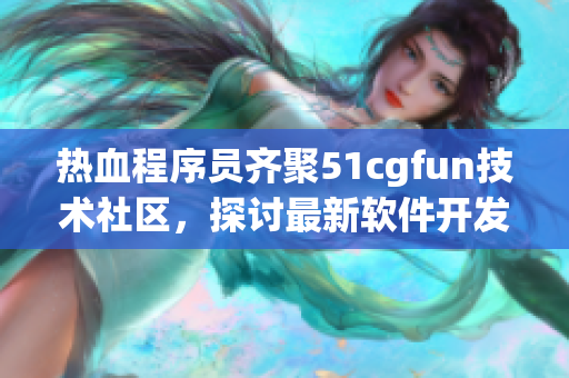 热血程序员齐聚51cgfun技术社区，探讨最新软件开发趋势和技术分享