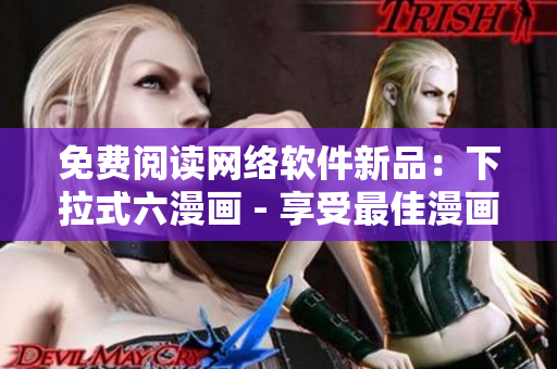 免费阅读网络软件新品：下拉式六漫画 - 享受最佳漫画阅读体验