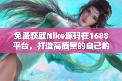 免费获取Nike源码在1688平台，打造高质量的自己的软件。