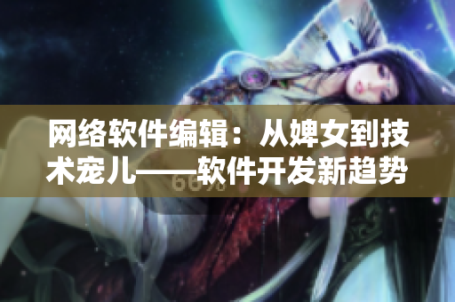 网络软件编辑：从婢女到技术宠儿——软件开发新趋势