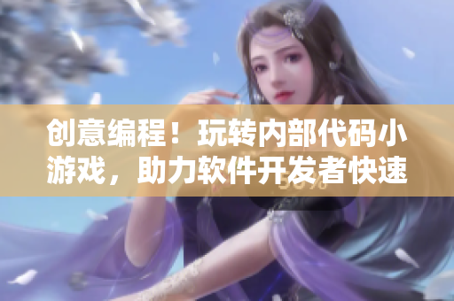 创意编程！玩转内部代码小游戏，助力软件开发者快速提升技能