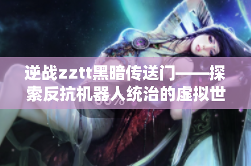 逆战zztt黑暗传送门——探索反抗机器人统治的虚拟世界