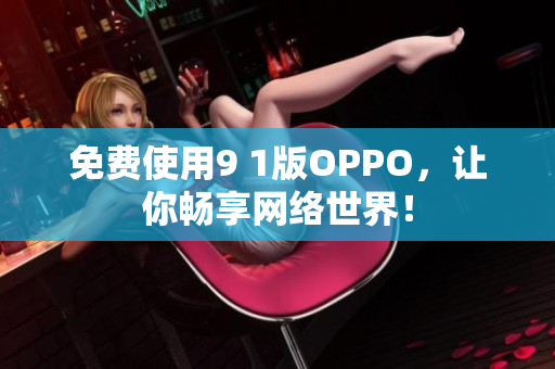 免费使用9 1版OPPO，让你畅享网络世界！