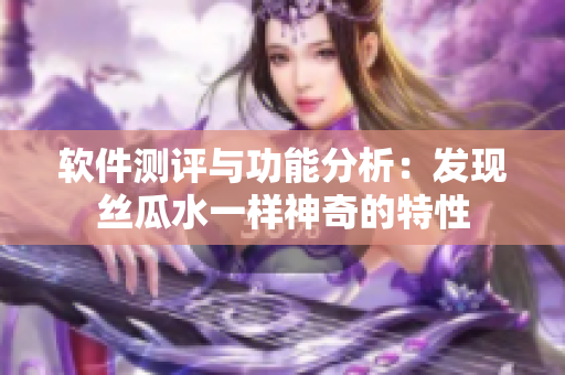 软件测评与功能分析：发现丝瓜水一样神奇的特性