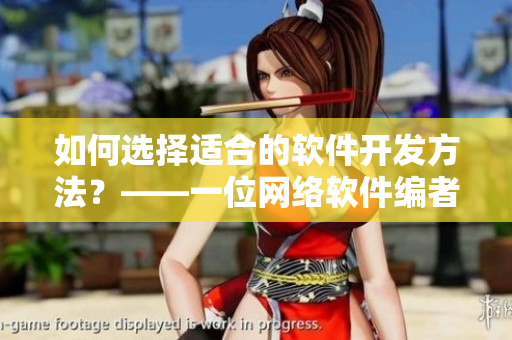 如何选择适合的软件开发方法？——一位网络软件编者的分享