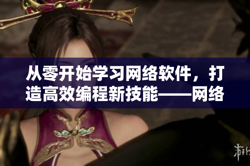 从零开始学习网络软件，打造高效编程新技能——网络软件编程入门指南