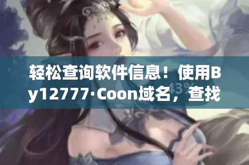轻松查询软件信息！使用By12777·Coon域名，查找您所需的所有信息
