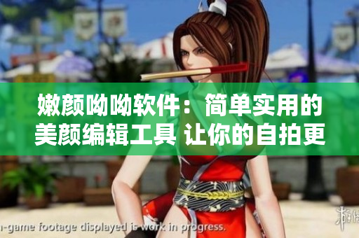 嫩颜呦呦软件：简单实用的美颜编辑工具 让你的自拍更加完美