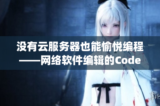 没有云服务器也能愉悦编程——网络软件编辑的CodeJoy体验分享