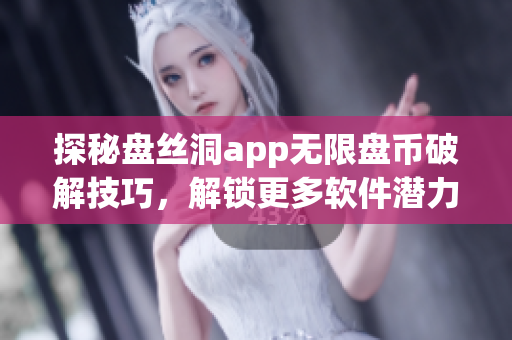 探秘盘丝洞app无限盘币破解技巧，解锁更多软件潜力