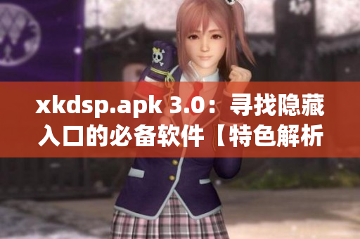 xkdsp.apk 3.0：寻找隐藏入口的必备软件【特色解析】