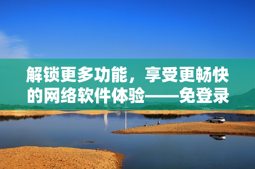 解锁更多功能，享受更畅快的网络软件体验——免登录畅游妖精动漫在线观看