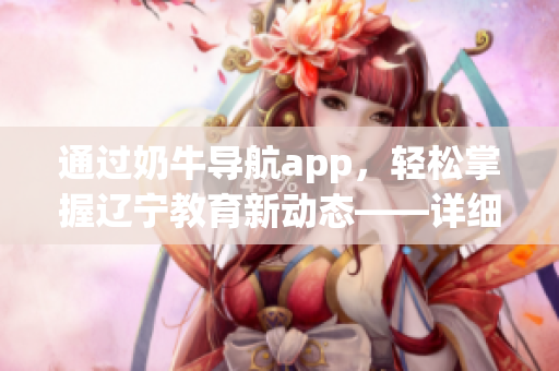 通过奶牛导航app，轻松掌握辽宁教育新动态——详细使用指南