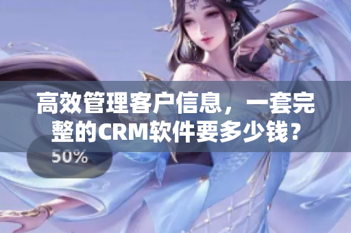 高效管理客户信息，一套完整的CRM软件要多少钱？