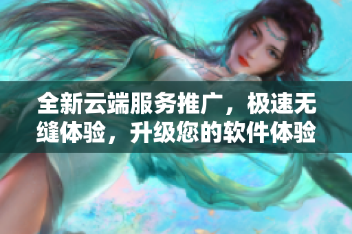 全新云端服务推广，极速无缝体验，升级您的软件体验。