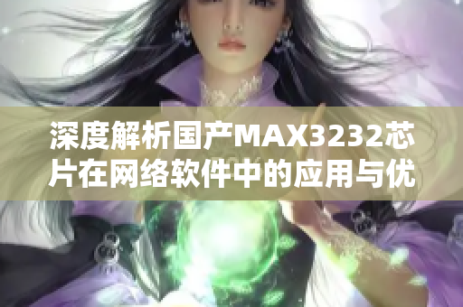 深度解析国产MAX3232芯片在网络软件中的应用与优势