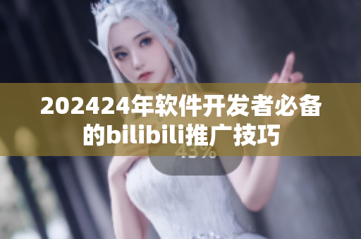 202424年软件开发者必备的bilibili推广技巧