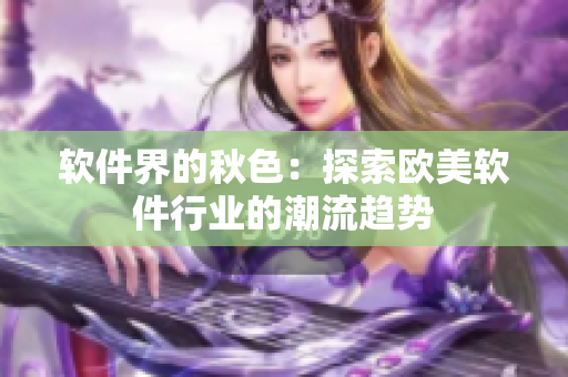 软件界的秋色：探索欧美软件行业的潮流趋势