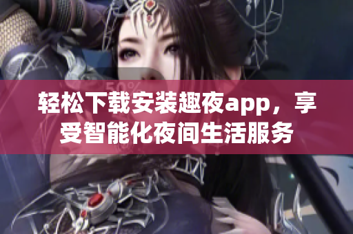 轻松下载安装趣夜app，享受智能化夜间生活服务