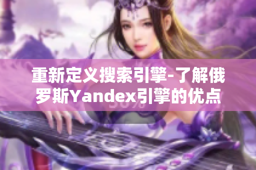 重新定义搜索引擎-了解俄罗斯Yandex引擎的优点