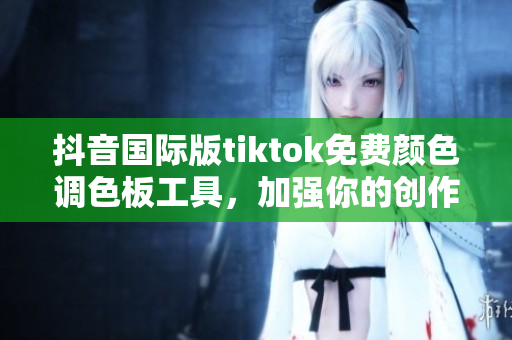 抖音国际版tiktok免费颜色调色板工具，加强你的创作效果