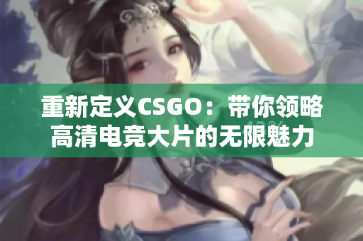 重新定义CSGO：带你领略高清电竞大片的无限魅力