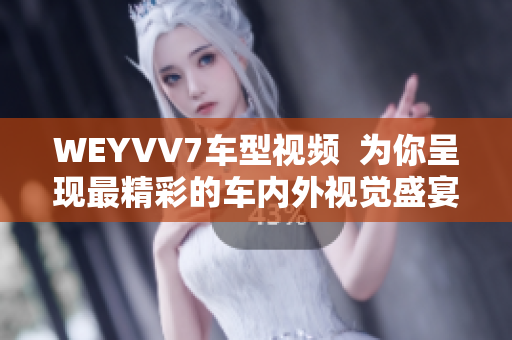 WEYVV7车型视频  为你呈现最精彩的车内外视觉盛宴