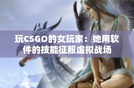 玩CSGO的女玩家：她用软件的技能征服虚拟战场