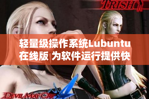 轻量级操作系统Lubuntu在线版 为软件运行提供快速稳定的环境