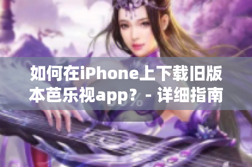 如何在iPhone上下载旧版本芭乐视app？- 详细指南