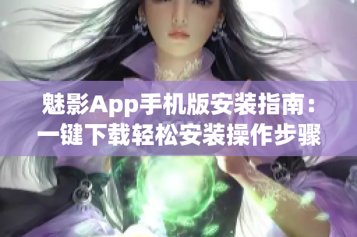 魅影App手机版安装指南：一键下载轻松安装操作步骤