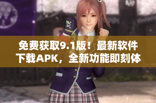 免费获取9.1版！最新软件下载APK，全新功能即刻体验