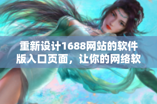 重新设计1688网站的软件版入口页面，让你的网络软件焕发新生。