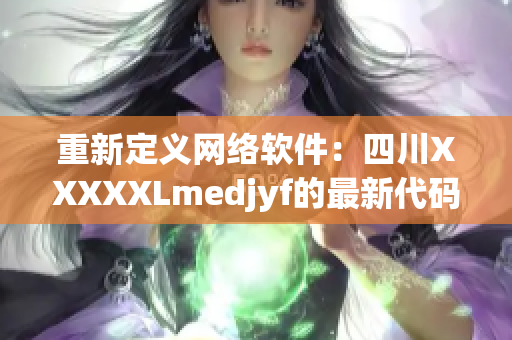 重新定义网络软件：四川XXXXXLmedjyf的最新代码解析