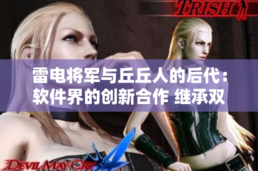 雷电将军与丘丘人的后代：软件界的创新合作 继承双方优势，融合智慧 