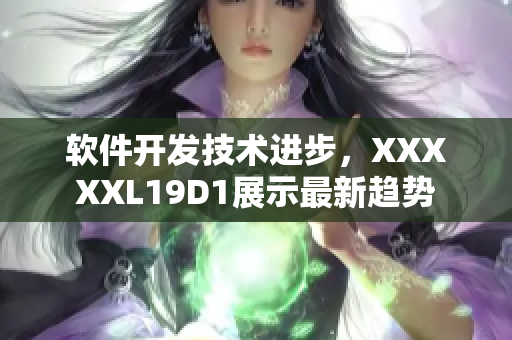 软件开发技术进步，XXXXXL19D1展示最新趋势