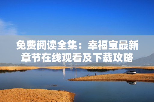 免费阅读全集：幸福宝最新章节在线观看及下载攻略
