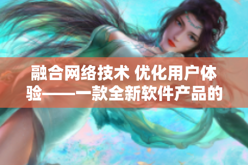 融合网络技术 优化用户体验——一款全新软件产品的开发和推广策略
