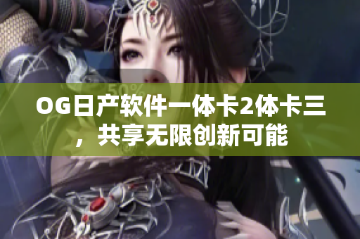 OG日产软件一体卡2体卡三，共享无限创新可能