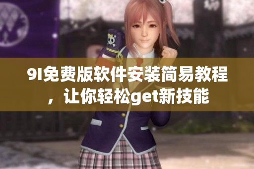 9I免费版软件安装简易教程，让你轻松get新技能