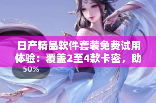 日产精品软件套装免费试用体验：覆盖2至4款卡密，助您提升工作效率