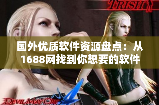国外优质软件资源盘点：从1688网找到你想要的软件