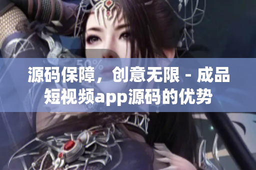 源码保障，创意无限 - 成品短视频app源码的优势
