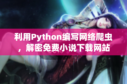 利用Python编写网络爬虫，解密免费小说下载网站