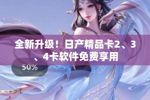 全新升级！日产精品卡2、3、4卡软件免费享用